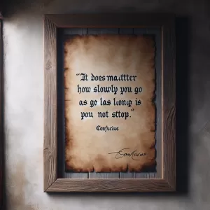 It does not matter how slowly you go as long as you do not stop. - Confucius