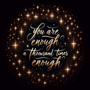 You are enough, a thousand times enough.