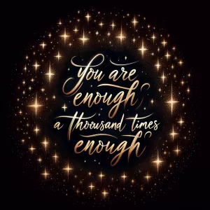 You are enough, a thousand times enough.