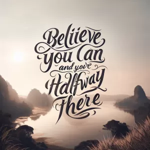 Believe you can and you're halfway there. - Theodore Roosevelt