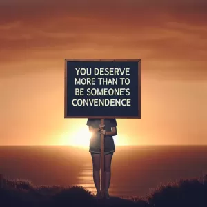 You deserve more than to be someone’s convenience.